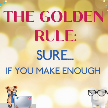 The Golden Rule: Sure if you make enough